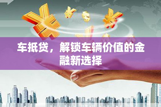 灯塔车抵贷，解锁车辆价值的金融新选择