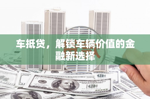 灯塔车抵贷，解锁车辆价值的金融新选择