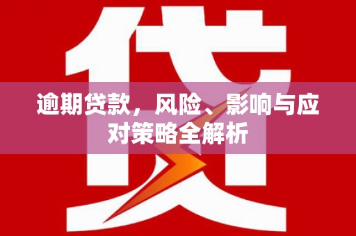 灯塔逾期贷款，风险、影响与应对策略全解析