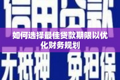 灯塔如何选择最佳贷款期限以优化财务规划