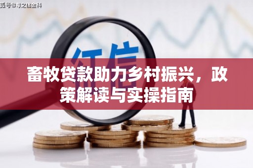 灯塔畜牧贷款助力乡村振兴，政策解读与实操指南