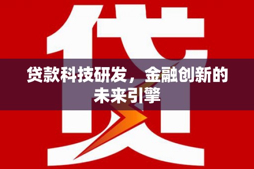 灯塔贷款科技研发，金融创新的未来引擎
