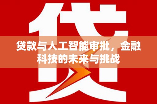 灯塔贷款与人工智能审批，金融科技的未来与挑战