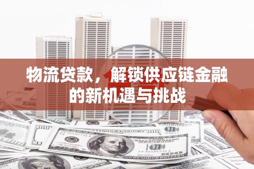 灯塔物流贷款，解锁供应链金融的新机遇与挑战