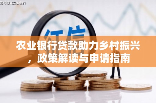 灯塔农业银行贷款助力乡村振兴，政策解读与申请指南