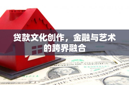 灯塔贷款文化创作，金融与艺术的跨界融合