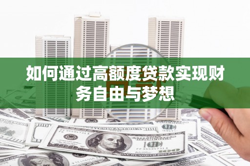 灯塔如何通过高额度贷款实现财务自由与梦想