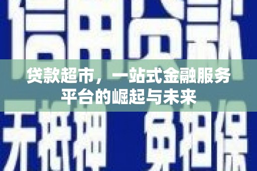 灯塔贷款超市，一站式金融服务平台的崛起与未来