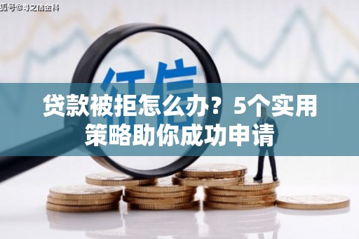 灯塔贷款被拒怎么办？5个实用策略助你成功申请