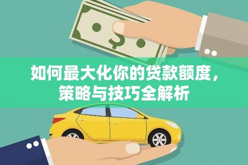 灯塔如何最大化你的贷款额度，策略与技巧全解析