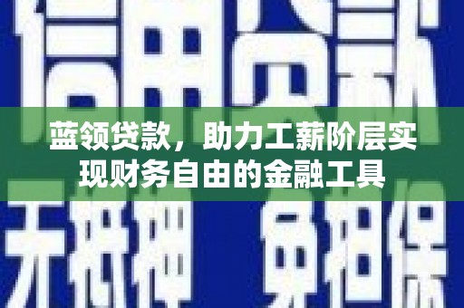 灯塔蓝领贷款，助力工薪阶层实现财务自由的金融工具