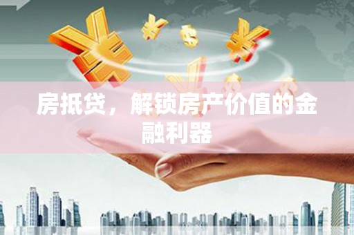 灯塔房抵贷，解锁房产价值的金融利器
