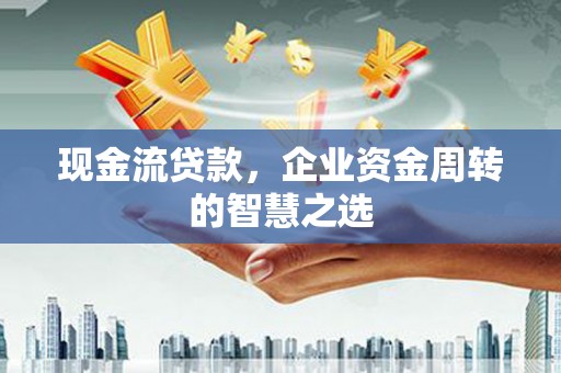 灯塔现金流贷款，企业资金周转的智慧之选