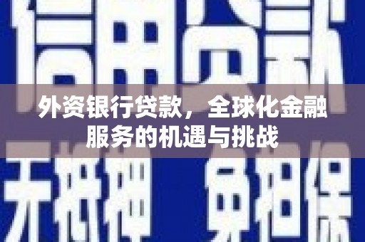 灯塔外资银行贷款，全球化金融服务的机遇与挑战