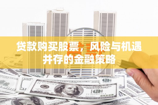 灯塔贷款购买股票，风险与机遇并存的金融策略